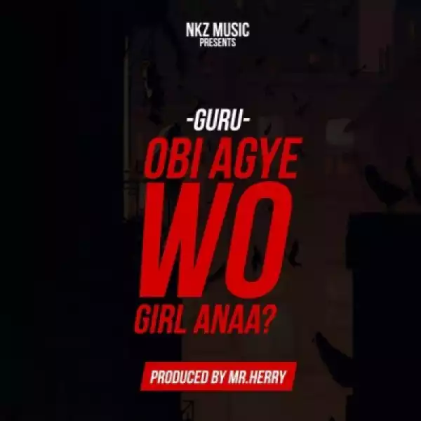 Guru - Obi Agye Wo Girl Anaa (Prod By Mr Herry)